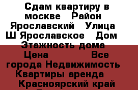 Сдам квартиру в москве › Район ­ Ярославский › Улица ­ Ш.Ярославское › Дом ­ 10 › Этажность дома ­ 9 › Цена ­ 30 000 - Все города Недвижимость » Квартиры аренда   . Красноярский край,Бородино г.